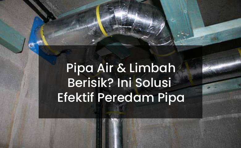 Pipa Air & Limbah Berisik? Ini Solusi  Efektif Peredam Pipa